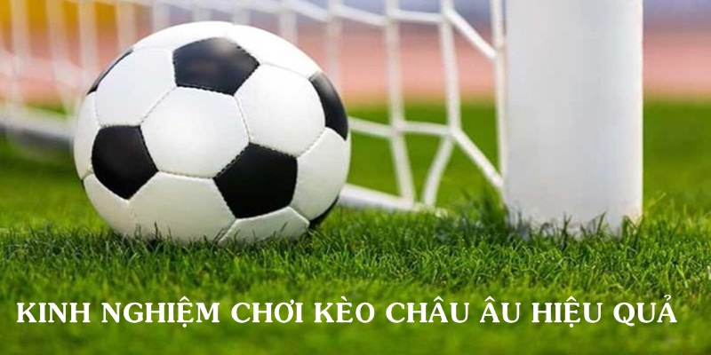 Kinh nghiệm chơi kèo châu Âu hiệu quả cho bet thủ